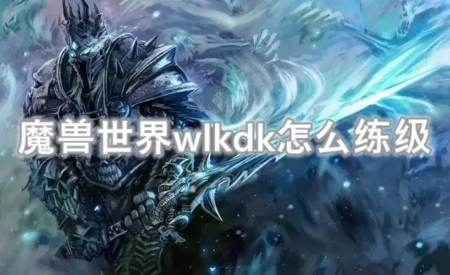 魔兽世界wlkdk怎么练级