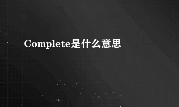 Complete是什么意思