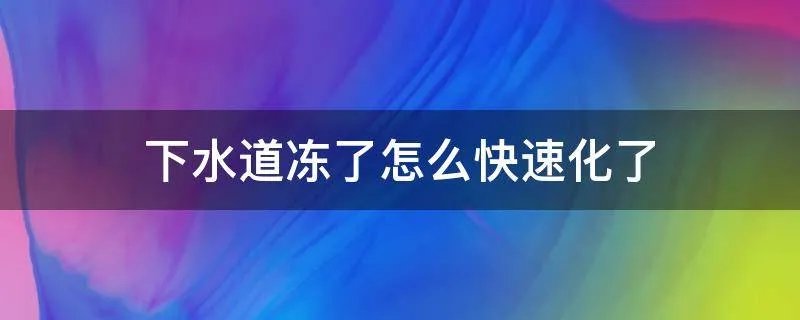 下水道冻了怎么快速化了