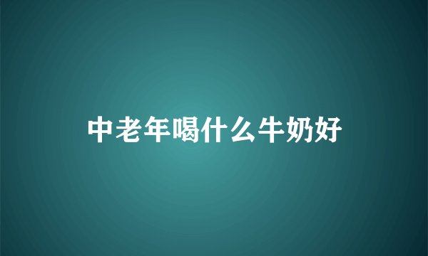 中老年喝什么牛奶好