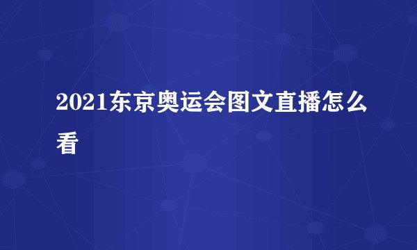 2021东京奥运会图文直播怎么看