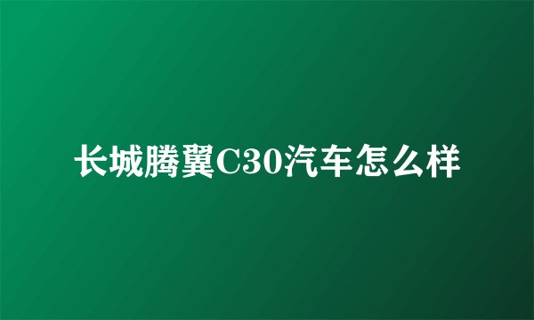 长城腾翼C30汽车怎么样