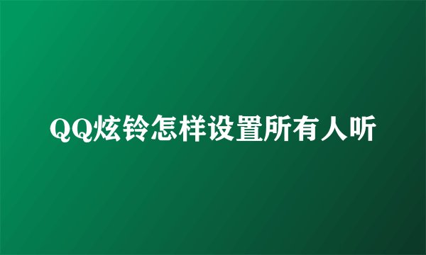 QQ炫铃怎样设置所有人听
