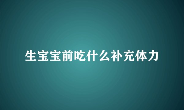 生宝宝前吃什么补充体力