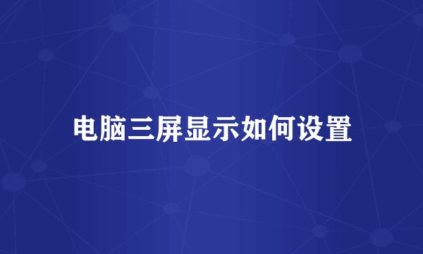 电脑三屏显示如何设置