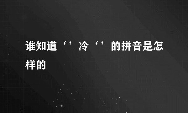 谁知道‘’冷‘’的拼音是怎样的