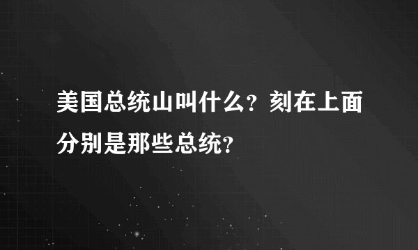 美国总统山叫什么？刻在上面分别是那些总统？