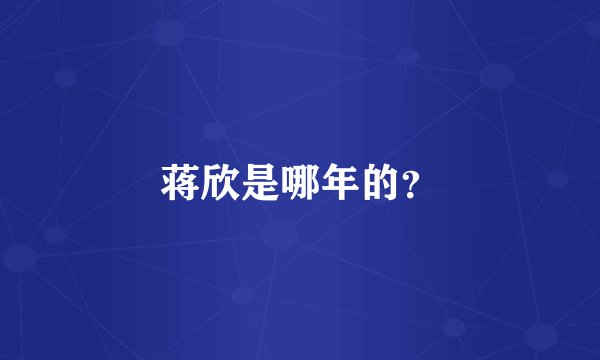 蒋欣是哪年的？