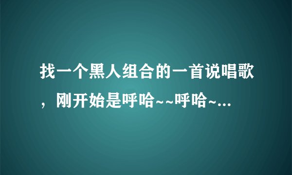 找一个黑人组合的一首说唱歌，刚开始是呼哈~~呼哈~~很有节奏感？
