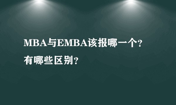 MBA与EMBA该报哪一个？有哪些区别？