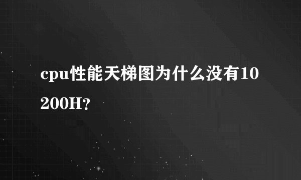 cpu性能天梯图为什么没有10200H？