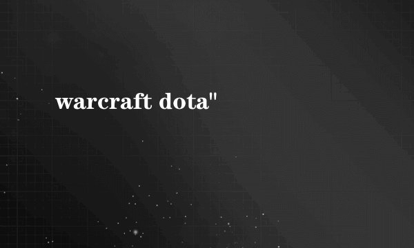 warcraft dota