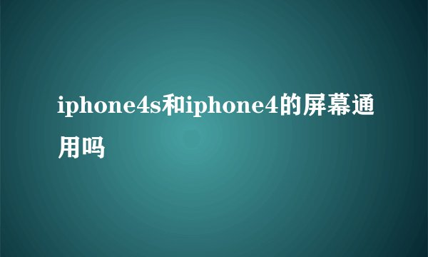 iphone4s和iphone4的屏幕通用吗
