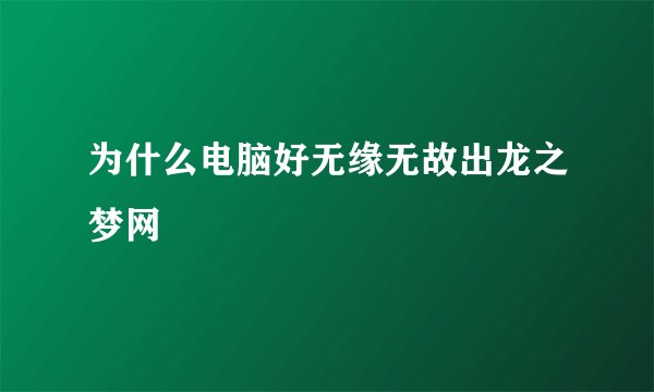 为什么电脑好无缘无故出龙之梦网
