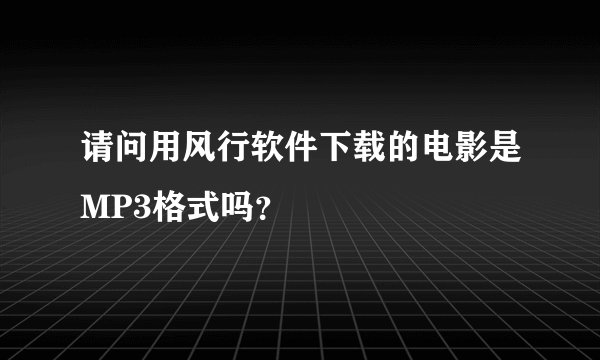 请问用风行软件下载的电影是MP3格式吗？