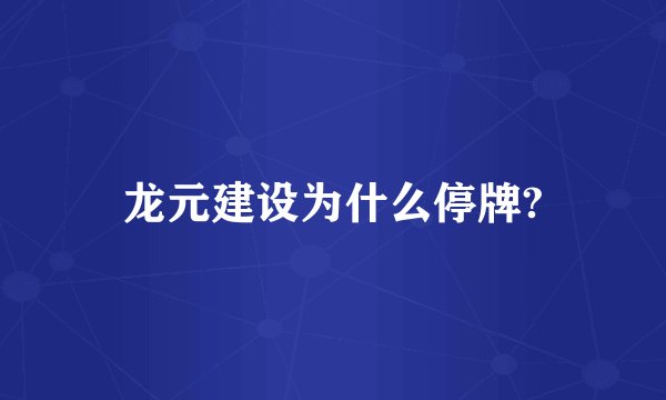 龙元建设为什么停牌?