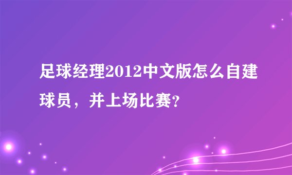 足球经理2012中文版怎么自建球员，并上场比赛？