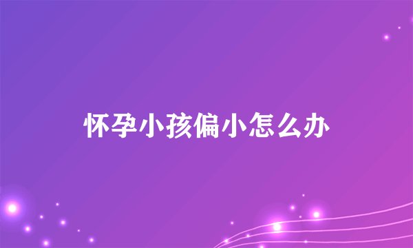 怀孕小孩偏小怎么办