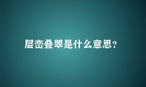 层峦叠翠是什么意思？