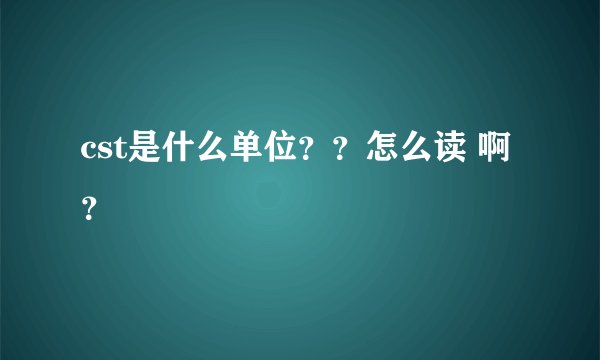 cst是什么单位？？怎么读 啊？