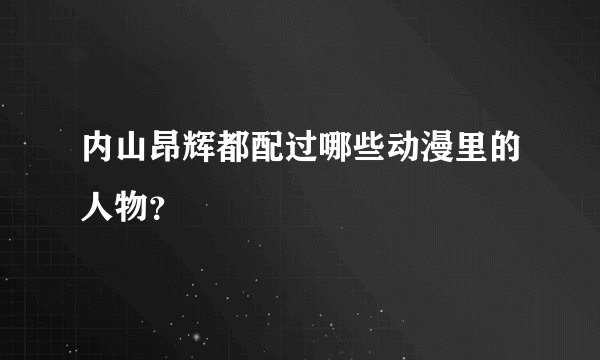 内山昂辉都配过哪些动漫里的人物？
