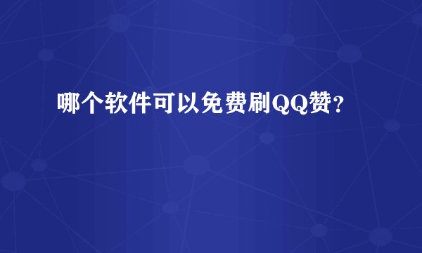 哪个软件可以免费刷QQ赞？