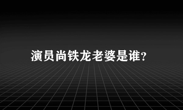 演员尚铁龙老婆是谁？