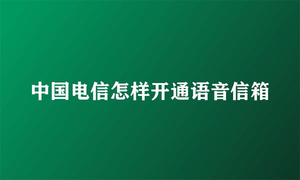中国电信怎样开通语音信箱