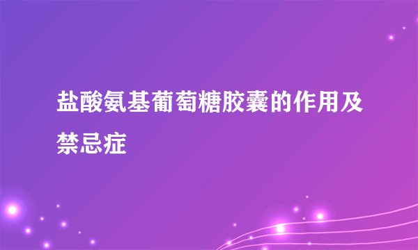 盐酸氨基葡萄糖胶囊的作用及禁忌症