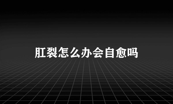 肛裂怎么办会自愈吗