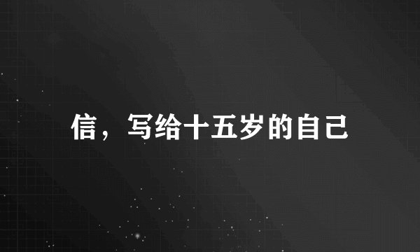 信，写给十五岁的自己