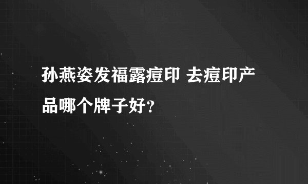 孙燕姿发福露痘印 去痘印产品哪个牌子好？