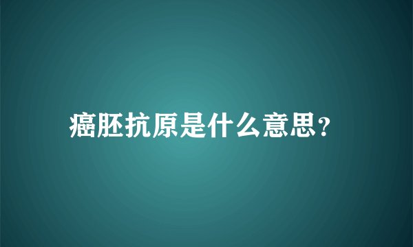 癌胚抗原是什么意思？