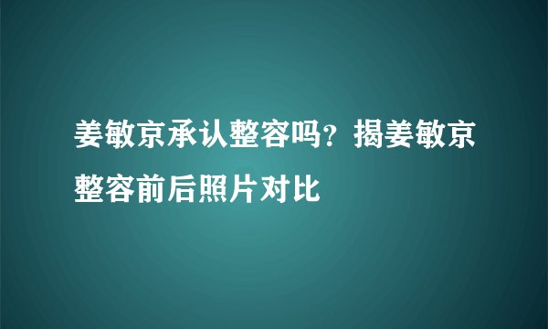 姜敏京承认整容吗？揭姜敏京整容前后照片对比