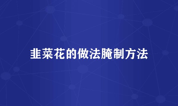 韭菜花的做法腌制方法