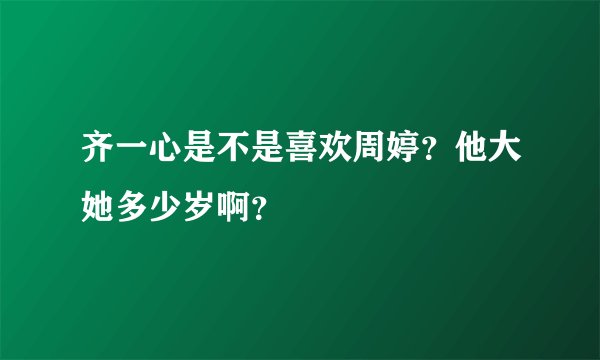 齐一心是不是喜欢周婷？他大她多少岁啊？