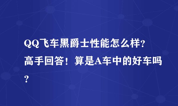 QQ飞车黑爵士性能怎么样？高手回答！算是A车中的好车吗？