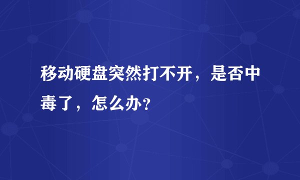 移动硬盘突然打不开，是否中毒了，怎么办？