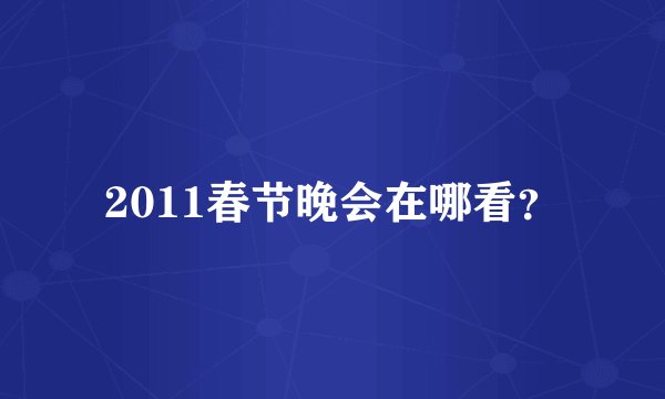 2011春节晚会在哪看？