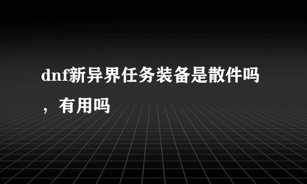 dnf新异界任务装备是散件吗,有用吗