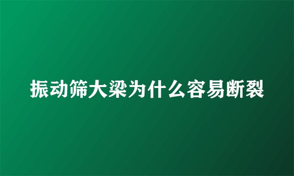 振动筛大梁为什么容易断裂