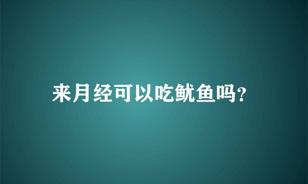 来月经可以吃鱿鱼吗？