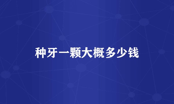 种牙一颗大概多少钱