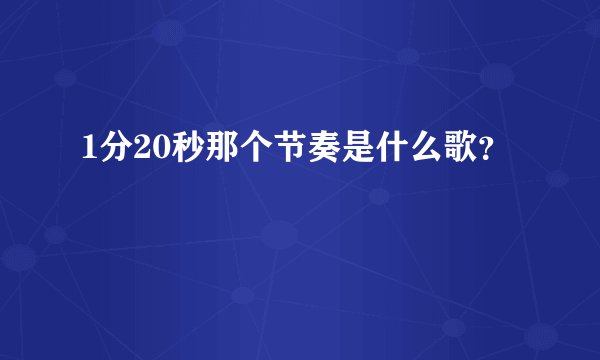 1分20秒那个节奏是什么歌？
