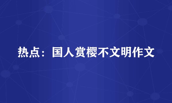 热点：国人赏樱不文明作文