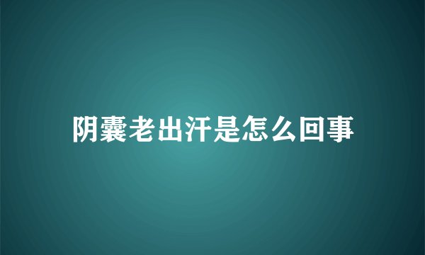 阴囊老出汗是怎么回事