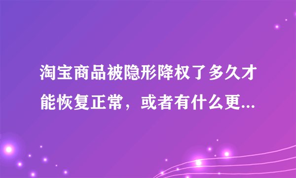 淘宝商品被隐形降权了多久才能恢复正常，或者有什么更快的解决办法？