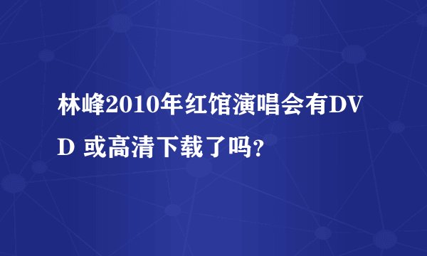 林峰2010年红馆演唱会有DVD 或高清下载了吗？