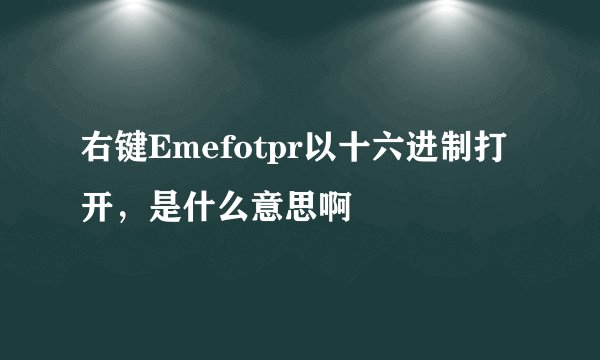 右键Emefotpr以十六进制打开，是什么意思啊