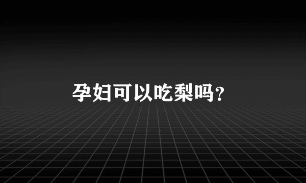 孕妇可以吃梨吗？